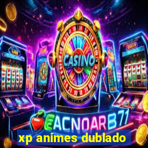 xp animes dublado